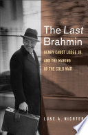 The last Brahmin : Henry Cabot Lodge Jr. and the making of the Cold War /