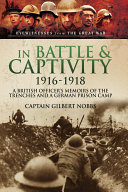 In battle & captivity 1916-1918 : a British officer's memoirs of the trenches and a German prison camp /