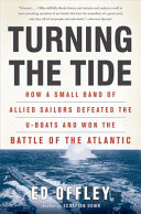 Turning the tide : how a small band of Allied sailors defeated the U-boats and won the Battle of the Atlantic /