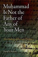 Muḥammad is not the father of any of your men : the making of the last prophet /