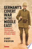 Germany's covert war in the Middle East : espionage, propaganda and diplomacy in World War I /