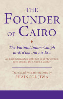 The founder of Cairo : the Fatimid Imam-Caliph al-Muʻizz and his era : an English translation of the text on al-Muʻizz from Idrīs ʻImād al-Dīn's ʻUyūn al-akhbār /