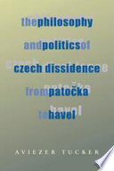 The philosophy and politics of Czech dissidence from Pato�cka to Havel /