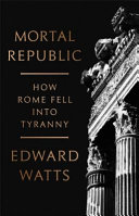 Mortal Republic : How Rome Fell into Tyranny.