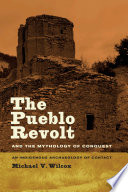 The Pueblo Revolt and the mythology of conquest : an indigenous archaeology of contact /